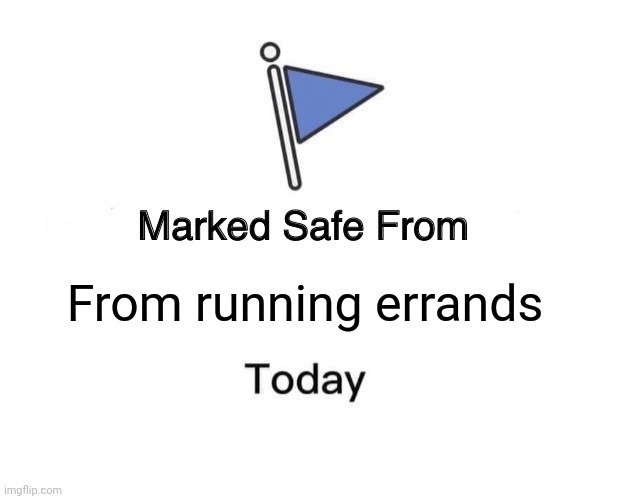 Errands | From running errands | image tagged in memes,marked safe from,fun | made w/ Imgflip meme maker