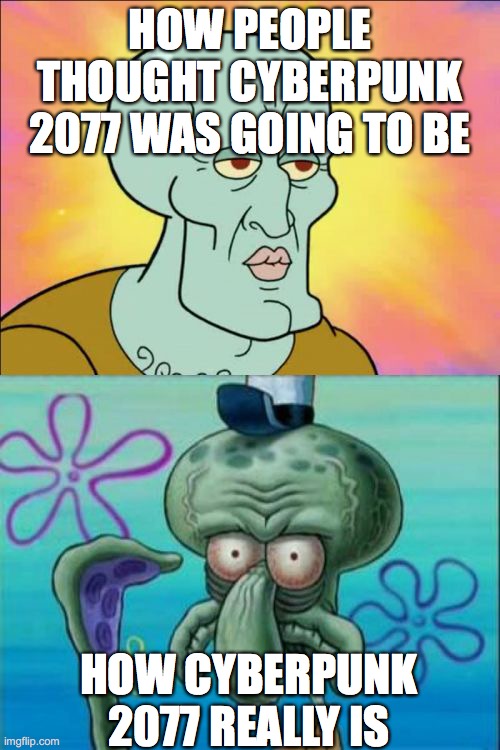 Squidward | HOW PEOPLE THOUGHT CYBERPUNK 2077 WAS GOING TO BE; HOW CYBERPUNK 2077 REALLY IS | image tagged in memes,squidward | made w/ Imgflip meme maker