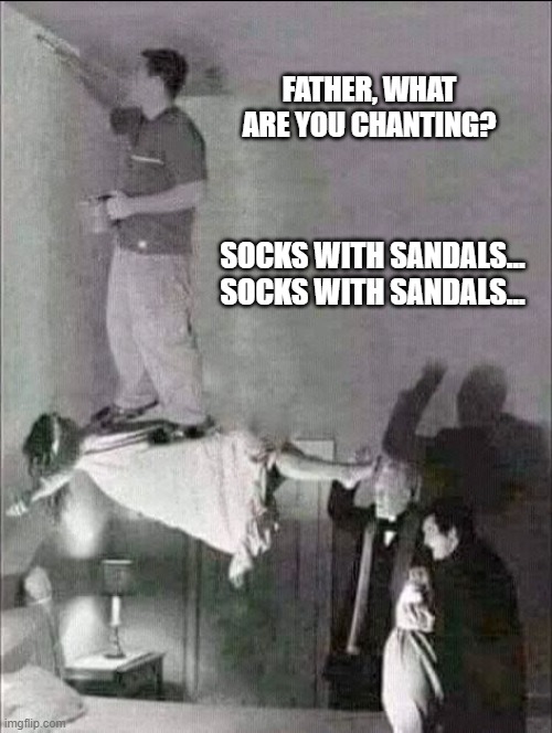 possessed, devil, paint | FATHER, WHAT ARE YOU CHANTING? SOCKS WITH SANDALS...
SOCKS WITH SANDALS... | image tagged in possessed devil paint | made w/ Imgflip meme maker