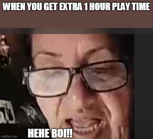 its my  theacher.God curse her pls!!! | WHEN YOU GET EXTRA 1 HOUR PLAY TIME; HEHE BOI!! | image tagged in memes | made w/ Imgflip meme maker