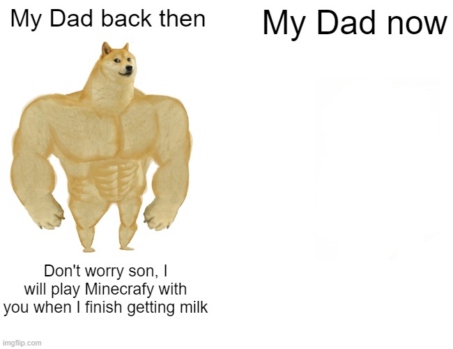 My dad | My Dad back then; My Dad now; Don't worry son, I will play Minecrafy with you when I finish getting milk | image tagged in memes,buff doge vs cheems | made w/ Imgflip meme maker