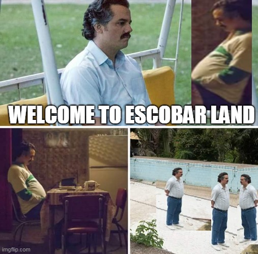 XD | WELCOME TO ESCOBAR LAND | image tagged in memes,sad pablo escobar | made w/ Imgflip meme maker