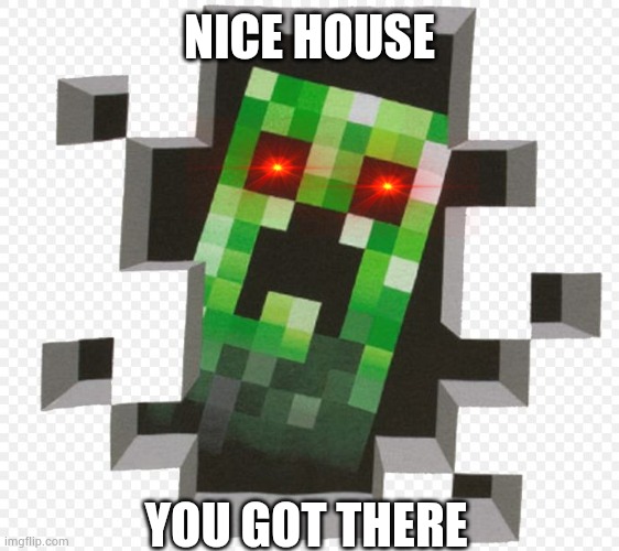 Minecraft Creeper | NICE HOUSE; YOU GOT THERE | image tagged in minecraft creeper | made w/ Imgflip meme maker