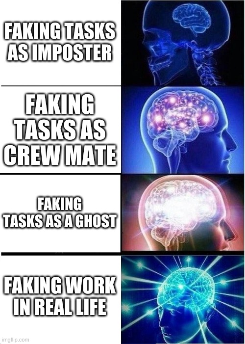 Expanding Brain | FAKING TASKS AS IMPOSTER; FAKING TASKS AS CREW MATE; FAKING TASKS AS A GHOST; FAKING WORK IN REAL LIFE | image tagged in memes,expanding brain | made w/ Imgflip meme maker