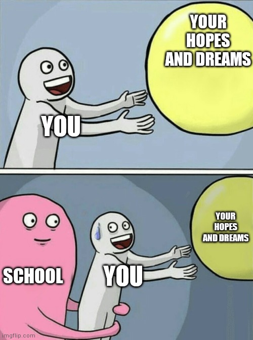 Running Away Balloon | YOUR HOPES AND DREAMS; YOU; YOUR HOPES AND DREAMS; SCHOOL; YOU | image tagged in memes,running away balloon | made w/ Imgflip meme maker