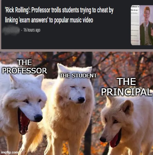 Rick Roll Destruction | THE PROFESSOR; THE STUDENT; THE PRINCIPAL | image tagged in two wolves laughing | made w/ Imgflip meme maker