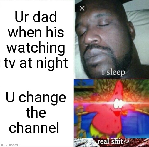 Sleeping Shaq | Ur dad when his watching tv at night; U change the channel | image tagged in memes,sleeping shaq | made w/ Imgflip meme maker