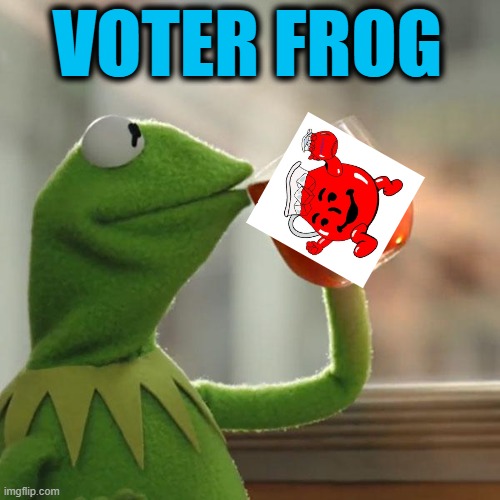 Voter Frog | VOTER FROG | image tagged in kermit the frog,kool aid | made w/ Imgflip meme maker