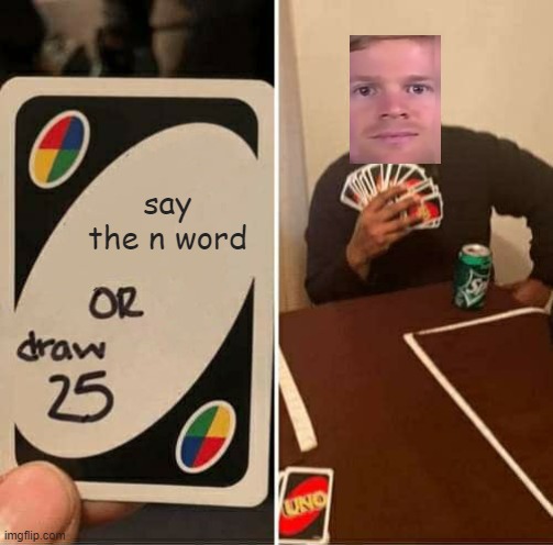 UNO Draw 25 Cards Meme | say the n word | image tagged in memes,uno draw 25 cards | made w/ Imgflip meme maker