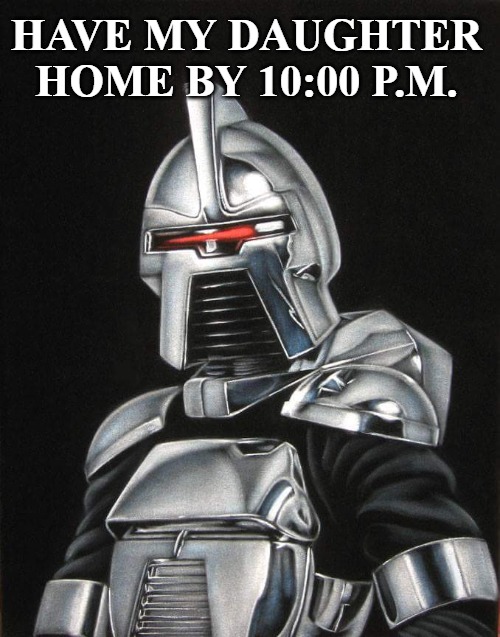 Cylon Dad | HAVE MY DAUGHTER HOME BY 10:00 P.M. | image tagged in daughter | made w/ Imgflip meme maker
