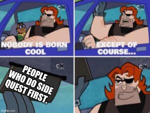 no one is born cool except | PEOPLE WHO DO SIDE QUEST FIRST. | image tagged in no one is born cool except | made w/ Imgflip meme maker