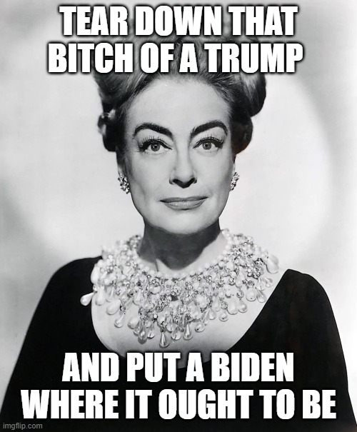 joan crawford trump | TEAR DOWN THAT BITCH OF A TRUMP; AND PUT A BIDEN WHERE IT OUGHT TO BE | image tagged in joan crawford | made w/ Imgflip meme maker