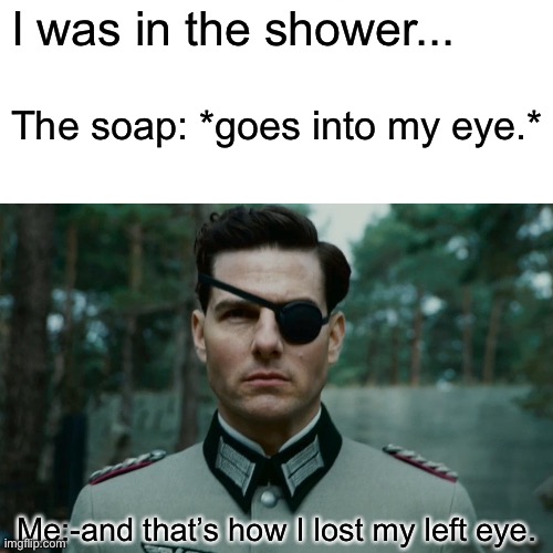 Owwwww, eye. | I was in the shower... The soap: *goes into my eye.*; Me:-and that’s how I lost my left eye. | image tagged in funny memes | made w/ Imgflip meme maker