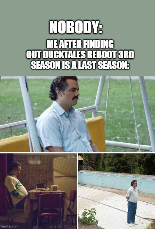 thanks 2021 has carried it too far | NOBODY:; ME AFTER FINDING OUT DUCKTALES REBOOT 3RD SEASON IS A LAST SEASON: | image tagged in memes,sad pablo escobar,ducktales,2017,walt disney | made w/ Imgflip meme maker