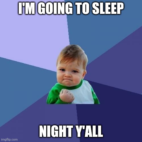 Success Kid Meme | I'M GOING TO SLEEP; NIGHT Y'ALL | image tagged in memes,success kid | made w/ Imgflip meme maker