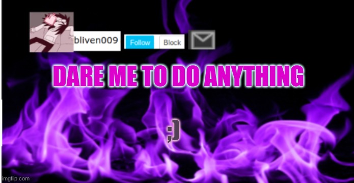 dare | DARE ME TO DO ANYTHING; ;) | made w/ Imgflip meme maker