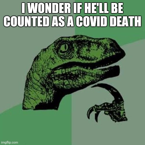 raptor | I WONDER IF HE'LL BE COUNTED AS A COVID DEATH | image tagged in raptor | made w/ Imgflip meme maker