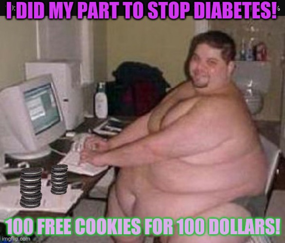 Fat man at work | I DID MY PART TO STOP DIABETES! 100 FREE COOKIES FOR 100 DOLLARS! | image tagged in fat man at work | made w/ Imgflip meme maker