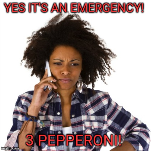 I'm Calling The Cops Female | YES IT'S AN EMERGENCY! 3 PEPPERONI! | image tagged in i'm calling the cops female | made w/ Imgflip meme maker