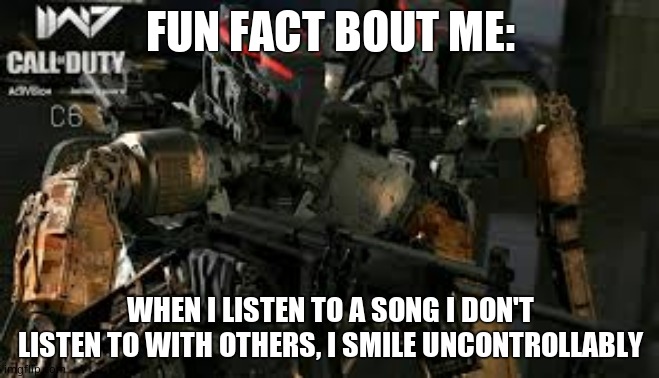 C6 | FUN FACT BOUT ME:; WHEN I LISTEN TO A SONG I DON'T LISTEN TO WITH OTHERS, I SMILE UNCONTROLLABLY | image tagged in c6 | made w/ Imgflip meme maker