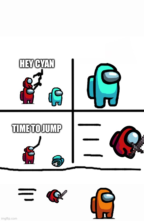Among Us but the pet can leave Impostor to kill | HEY CYAN; TIME TO JUMP | image tagged in memes,blank starter pack | made w/ Imgflip meme maker