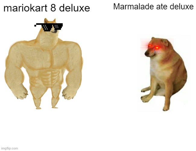 Buff Doge vs. Cheems Meme | mariokart 8 deluxe; Marmalade ate deluxe | image tagged in memes,buff doge vs cheems | made w/ Imgflip meme maker