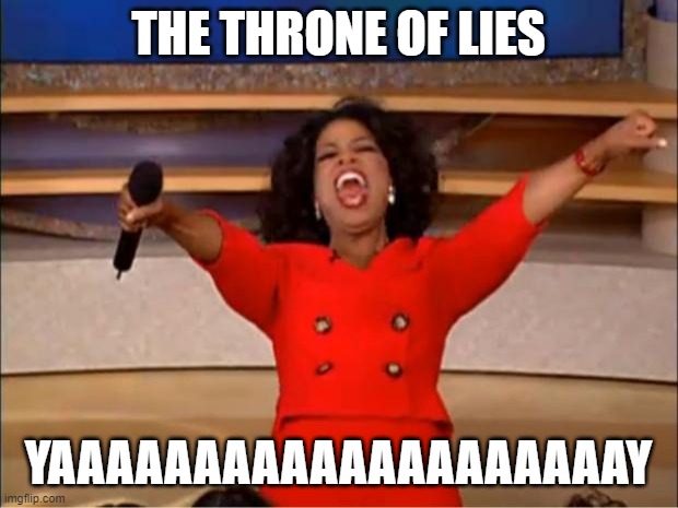 Oprah You Get A | THE THRONE OF LIES; YAAAAAAAAAAAAAAAAAAAAY | image tagged in memes,oprah you get a | made w/ Imgflip meme maker