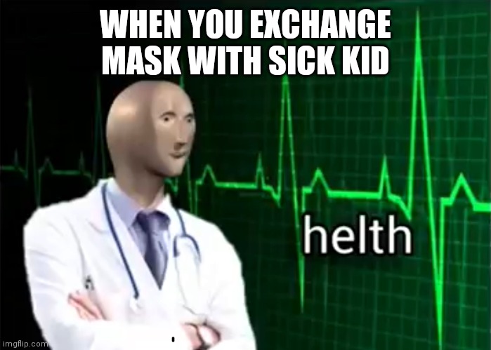 helth | WHEN YOU EXCHANGE MASK WITH SICK KID | image tagged in helth | made w/ Imgflip meme maker