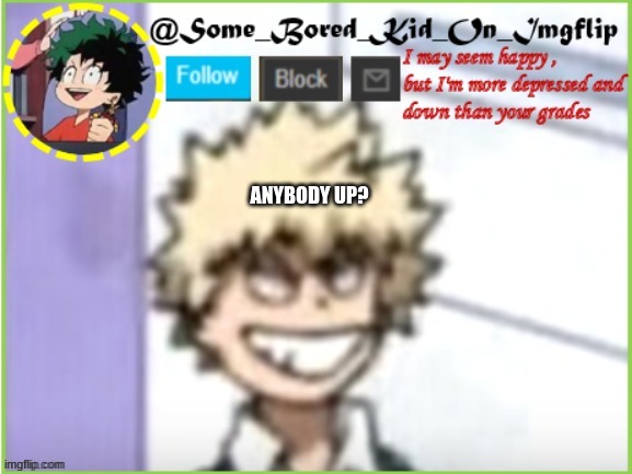 Bruh , i need something to dew _^_ | ANYBODY UP? | image tagged in some_bored_kid_on_imgflip | made w/ Imgflip meme maker