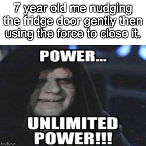 I am Power. | 7 year old me nudging the fridge door gently then using the force to close it. | image tagged in power | made w/ Imgflip meme maker