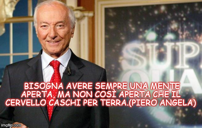BISOGNA AVERE SEMPRE UNA MENTE APERTA, MA NON COSÌ APERTA CHE IL CERVELLO CASCHI PER TERRA.(PIERO ANGELA) | made w/ Imgflip meme maker