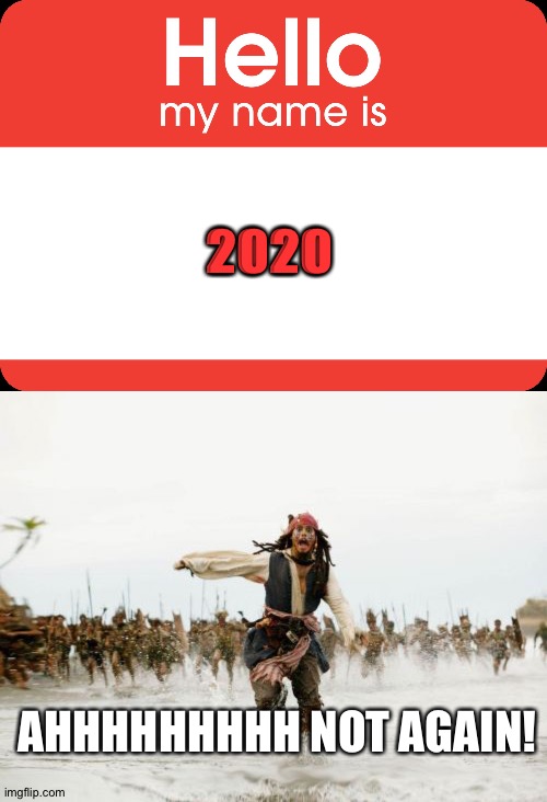 2020 not again....?!? | 2020; AHHHHHHHHH NOT AGAIN! | image tagged in hello my name is,memes,jack sparrow being chased | made w/ Imgflip meme maker