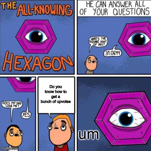 How to get upvotes | Do you know how to get a bunch of upvotes; um | image tagged in all knowing hexagon original,memes | made w/ Imgflip meme maker
