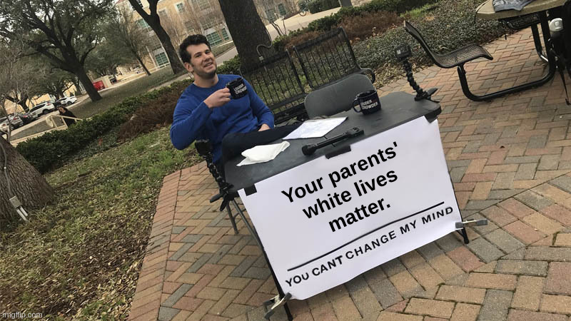 Your Parents' White Lives Matter | Your parents'
white lives
matter. | image tagged in steven crowder,change my mind,liberals,sjw,blm,white | made w/ Imgflip meme maker