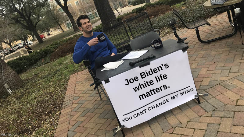 Joe Biden's White Life Matters | Joe Biden's
white life
matters. | image tagged in steven crowder,change my mind,liberals,sjw,blm,white | made w/ Imgflip meme maker