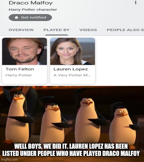 Congrats to Lauren Lopez. | WELL BOYS, WE DID IT. LAUREN LOPEZ HAS BEEN LISTED UNDER PEOPLE WHO HAVE PLAYED DRACO MALFOY | image tagged in penguins of madagascar,starkid | made w/ Imgflip meme maker