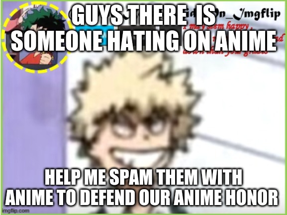 some_bored_kid_on_imgflip | GUYS THERE  IS SOMEONE HATING ON ANIME; HELP ME SPAM THEM WITH ANIME TO DEFEND OUR ANIME HONOR | image tagged in some_bored_kid_on_imgflip | made w/ Imgflip meme maker