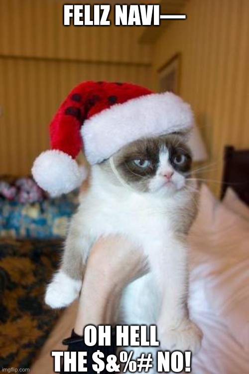 Grumpy Cat Christmas | FELIZ NAVI—; OH HELL THE $&%# NO! | image tagged in memes,grumpy cat christmas,grumpy cat | made w/ Imgflip meme maker