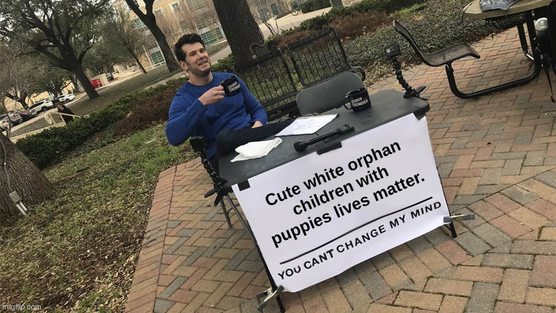 Cute White Orphan Children With Puppies Lives Matter | Cute white orphan
children with
puppies lives matter. | image tagged in steven crowder,change my mind,liberals,sjw,blm,white | made w/ Imgflip meme maker