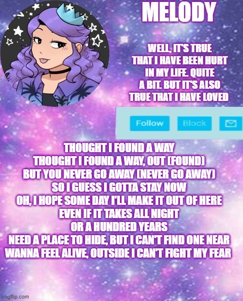 ya girl queen | THOUGHT I FOUND A WAY
THOUGHT I FOUND A WAY, OUT (FOUND)
BUT YOU NEVER GO AWAY (NEVER GO AWAY)
SO I GUESS I GOTTA STAY NOW
OH, I HOPE SOME DAY I'LL MAKE IT OUT OF HERE
EVEN IF IT TAKES ALL NIGHT OR A HUNDRED YEARS
NEED A PLACE TO HIDE, BUT I CAN'T FIND ONE NEAR
WANNA FEEL ALIVE, OUTSIDE I CAN'T FIGHT MY FEAR | image tagged in ya girl queen | made w/ Imgflip meme maker