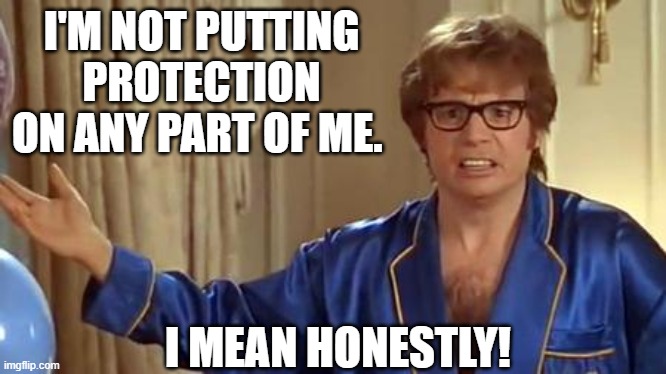 no personal protection equipment | I'M NOT PUTTING PROTECTION ON ANY PART OF ME. I MEAN HONESTLY! | image tagged in memes,austin powers honestly,ppe,protection,honestly,i'm not putting it on | made w/ Imgflip meme maker