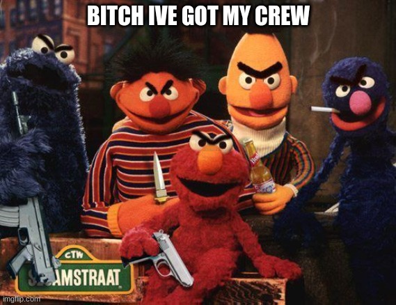 elmo and his crew | BITCH IVE GOT MY CREW | image tagged in elmo and his crew | made w/ Imgflip meme maker