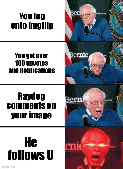 I wish it did happen to me, oh wait... It did (not an upvote begging meme) | You log onto imgflip; You get over 100 upvotes and notifications; Raydog comments on your image; He follows U | image tagged in bernie sanders reaction nuked | made w/ Imgflip meme maker