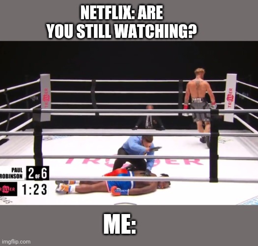 Me all the time | NETFLIX: ARE YOU STILL WATCHING? ME: | image tagged in nate robinson vs jake paul | made w/ Imgflip meme maker