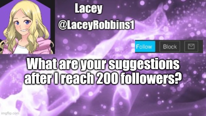 Lacey announcement template | What are your suggestions after I reach 200 followers? | image tagged in lacey announcement template | made w/ Imgflip meme maker