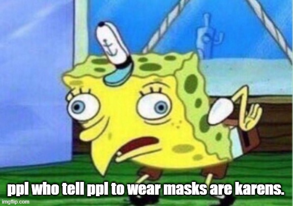Mocking Spongebob Meme | ppl who tell ppl to wear masks are karens. | image tagged in memes,mocking spongebob | made w/ Imgflip meme maker