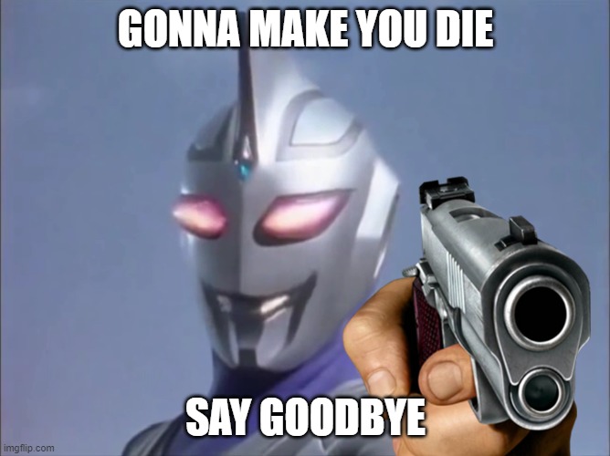 Get Agul'ed | GONNA MAKE YOU DIE; SAY GOODBYE | image tagged in funny | made w/ Imgflip meme maker
