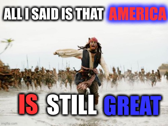 America never dies. |  AMERICA; ALL I SAID IS THAT; STILL; GREAT; IS | image tagged in memes,jack sparrow being chased | made w/ Imgflip meme maker