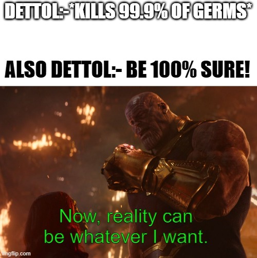 Dettol controversy |  DETTOL:-*KILLS 99.9% OF GERMS*; ALSO DETTOL:- BE 100% SURE! Now, reality can be whatever I want. | image tagged in now reality can be whatever i want | made w/ Imgflip meme maker
