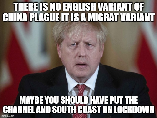 Boris Johnson confused | THERE IS NO ENGLISH VARIANT OF CHINA PLAGUE IT IS A MIGRAT VARIANT; MAYBE YOU SHOULD HAVE PUT THE CHANNEL AND SOUTH COAST ON LOCKDOWN | image tagged in boris johnson confused | made w/ Imgflip meme maker